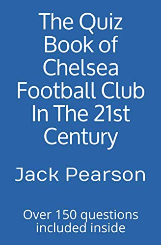The Quiz Book of Chelsea Football Club In The 21st Century: Over 150 questions included inside