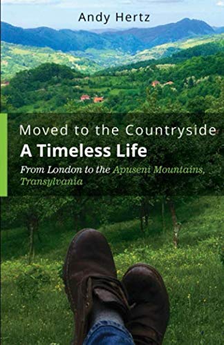 Moved to the Countryside - a Timeless Life : From London to the Apuseni Mountains, Transylvania