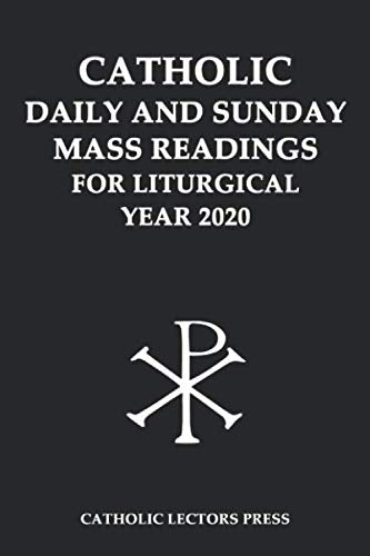 CATHOLIC DAILY AND SUNDAY MASS READINGS FOR LITURGICAL YEAR 2020 (CATHOLIC DAILY AND SUNDAY MASS READINGS FOR LITURGICAL YEAR A, B AND C)