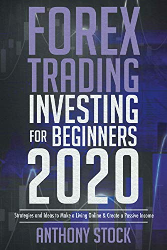 Forex Trading Investing for Beginners 2020 : Strategies and Ideas to Make a Living Online and Create a Passive Income