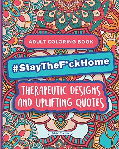Stay The F*ck Home - Adult Coloring Book: Therapeutic Designs and Uplifting Quotes