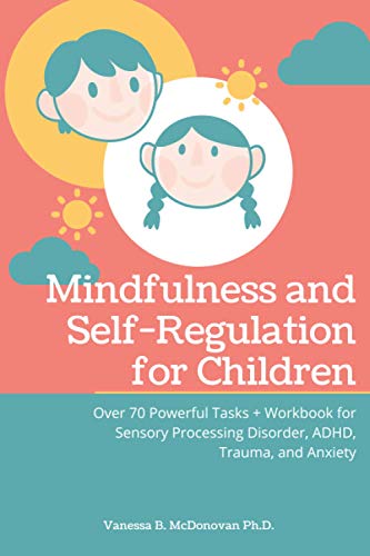 Mindfulness and Self-Regulation for Children: Over 70 Powerful Tasks + Workbook for Sensory Processing Disorder, ADHD,Trauma and Anxiety