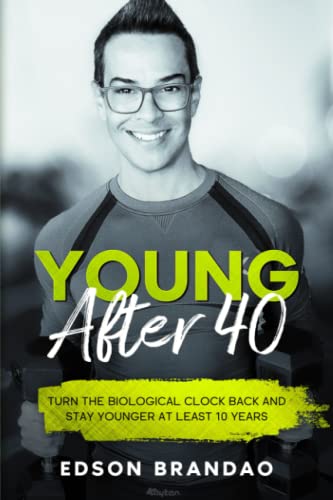 YOUNG AFTER 40: The definitive guide to stay younger and healthier