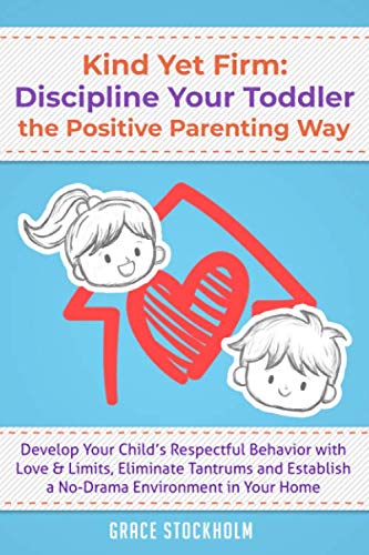 KIND yet FIRM: DISCIPLINE YOUR TODDLER the POSITIVE PARENTING WAY Develop Your Child's Respectful Behavior with Love and Limits, Eliminate Tantrums and Establish a No-Drama Environment in Your Home