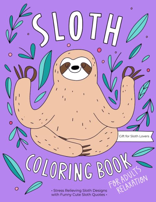 Sloth Coloring Book : A Hilarious Fun Coloring Gift Book for Sloth Lovers and Adults Relaxation with Stress Relieving Sloth Designs and Funny Cute Sloth Quotes