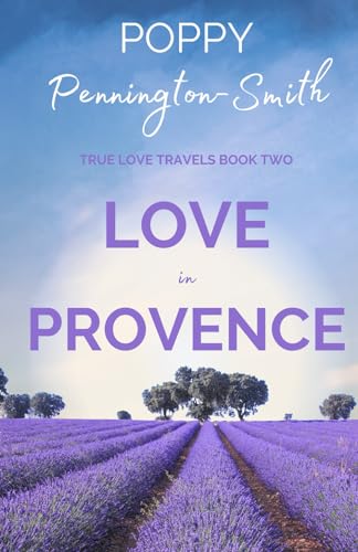 Love in Provence: Sweet Second Chances in the South of France (True Love Travels)