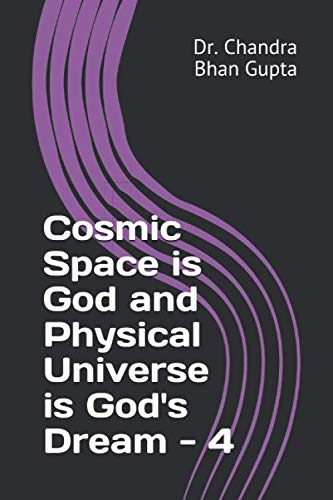 Cosmic Space is God and Physical Universe is God's Dream - 4 (Cosmic Space Series)