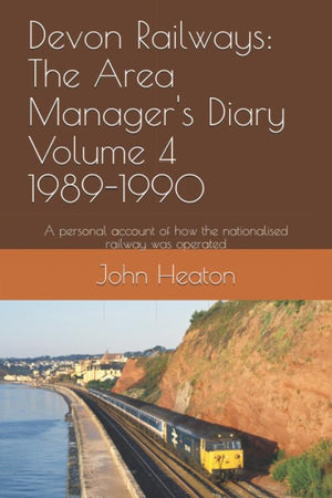 Devon Railways: The Area Manager's Diary Volume 4 1989-1990: A personal account of how the nationalised railway was operated