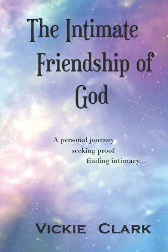 The Intimate Friendship of God: A personal journey seeking proof finding intimacy...