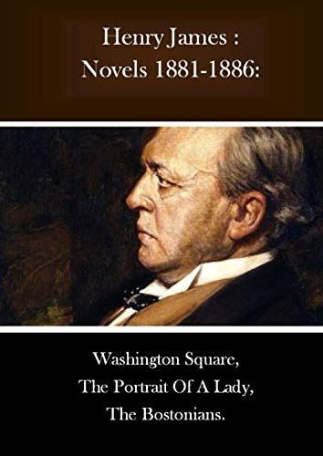 Henry James : Novels 1881-1886: Washington Square, The Portrait Of A Lady, The Bostonians