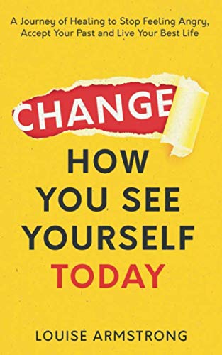 Change How You See Yourself Today: A Journey of Healing to Stop Feeling Angry, Accept Your Past and Live Your Best Life (Emotional Intelligence Mastery Series)