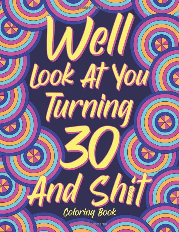 Well Look at You Turning 30 and Shit: Adult Coloring Book, Funny 30th Birthday Sarcastic Gag Gift, 30 Years Old Hilarious Gifts