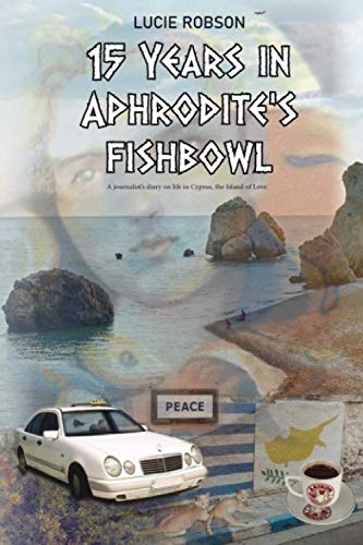 15 Years in Aphrodite's Fishbowl : A Journalist's Diary about Life in Cyprus, the Island of Love