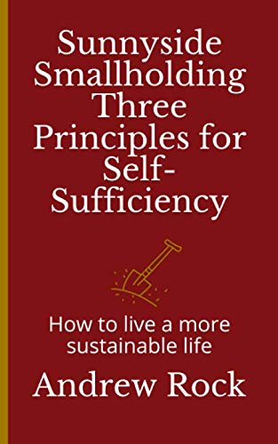 Sunnyside Smallholding, Three Principles for Self-Sufficiency: How to live a more sustainable life
