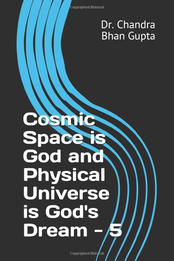 Cosmic Space is God and Physical Universe is God's Dream - 5 (Cosmic Space Series)