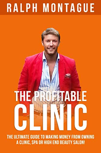 The Profitable Clinic: The Ultimate Guide To Making Money From Owning A Clinic, Spa or High End Beauty Salon!