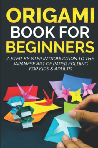 Origami Book for Beginners : A Step-By-Step Introduction to the Japanese Art of Paper Folding for Kids and Adults