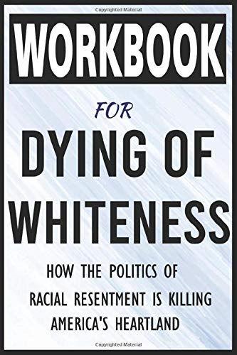 Workbook For Dying of Whiteness: How the Politics of Racial Resentment Is Killing America's Heartland