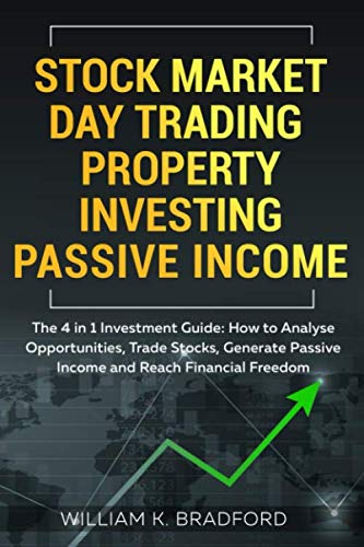 Stock Market Day Trading Property Investing Passive Income : The 4 in 1 Investment Guide: How to Analyse Opportunities, Trade Stocks, Generate Passive Income and Reach Financial Freedom