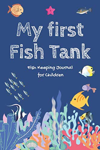 My First Fish Tank - Fish Keeping Journal for Children : A5 Fish Tank Logbook Aquarium Maintenance Notebook Saltwater Tank Freshwater Aquarium Seawater Aquarium Gift for Fishkeepers and Aquarists