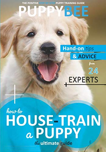 How to House-Train a Puppy: The Ultimate Guide: Hand-on tips and advice from 24 dog trainers (Puppy Training: The New Method)