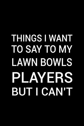 Things I want to say to my Lawn Bowls players: funny Lawn Bowls coach retirement Thank you notebook gift idea for men women 6x9 ruled pages For notes ... for the best Lawn Bowls favorite coach ever