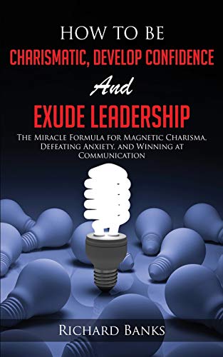 How to be Charismatic, Develop Confidence, and Exude Leadership