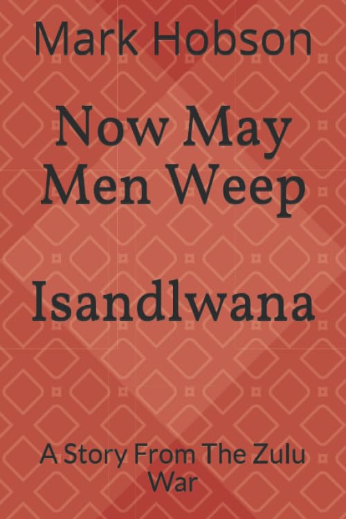Now May Men Weep: Isandlwana: A Story From The Zulu War