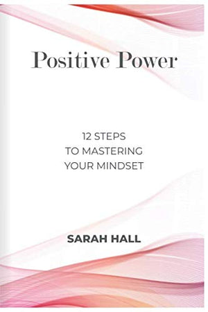 Positive Power: 12 Steps to Mastering Your Mindset