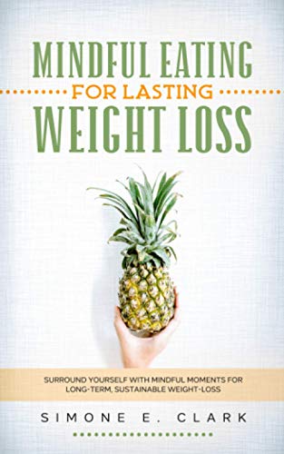 Mindful Eating For Lasting Weight-Loss: Surround Yourself with Mindful Moments for Long-Term Weight-Loss