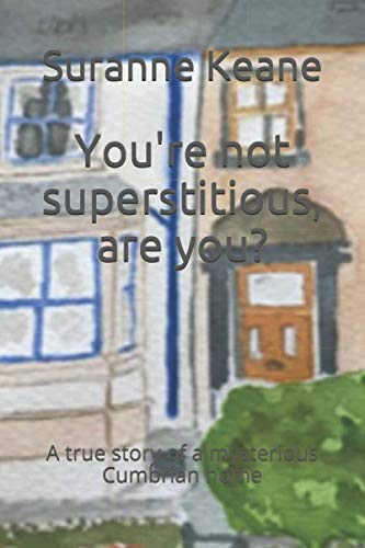 You're not superstitious, are you?: A true story of a mysterious Cumbrian home
