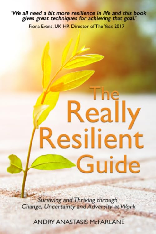 The Really Resilient Guide: Surviving and Thriving through Change, Uncertainty and Adversity at Work