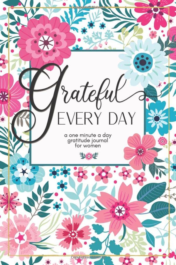 Grateful Every Day: A one minute a day gratitude journal for women: Your 52 week guide for creating a more mindful, positive, and appreciative life