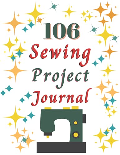 106 Sewing Project Journal : Sewing Project Notebook and Planner to Keep Track of Sewing Project Progress Perfect Gift for Sewers, Seamster I Seamstress Gifts I