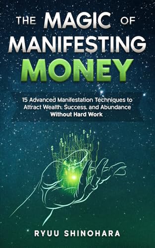 The Magic of Manifesting Money: 15 Advanced Manifestation Techniques to Attract Wealth, Success, and Abundance Without Hard Work (Law of Attraction)