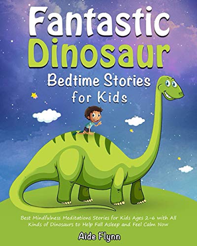 Fantastic Dinosaur Bedtime Stories for Kids: Best Mindfulness Meditations Stories for Kids Ages 2-6 with All Kinds of Dinosaurs to Help Fall Asleep and Feel Calm Now