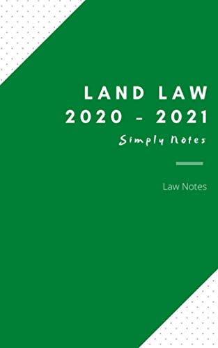 Land Law Notes 2020/2021 Simply Notes: LLB, GDL, LLM, MA Law Conversion, PGDL, CILEx