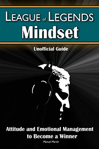 League of Legends Mindset: Attitude and Emotional Management to Become a Winner (Unofficial Guide)