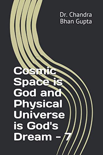 Cosmic Space is God and Physical Universe is God's Dream - 7 (Cosmic Space Series)