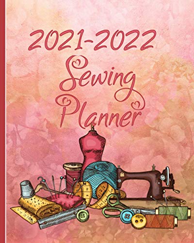 2021-2022 Sewing Planner: Twenty-four Monthly Calendar to Plan and Track All Your Sewing Projects