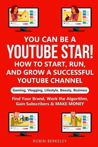 YOU can be a YouTube Star! How to Start, Run, and Grow a Successful YouTube Channel Gaming, Vlogging, Lifestyle, Beauty, Business