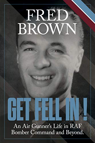 Get Fell In!: An Air Gunner’s Life in RAF Bomber Command and Beyond