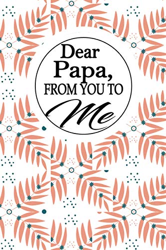Dear Papa , from You to Me : A Dad 's Guided Journal to Share His Life. It's a Great Gift for Dads