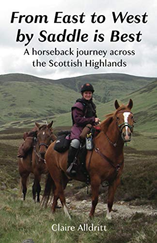 From East to West by Saddle Is Best : A Horseback Journey Across the Scottish Highlands