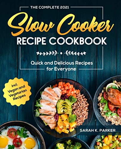 The Complete Slow Cooker Recipe Cookbook #2021: Quick and Delicious Recipes for Everyone incl. Vegan and Vegetarian Recipes