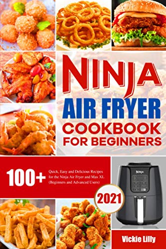 Ninja Air Fryer Cookbook for Beginners: 100+ Quick, Easy and Delicious Recipes for the Ninja Air Fryer and Max XL (Beginners and Advanced Users)