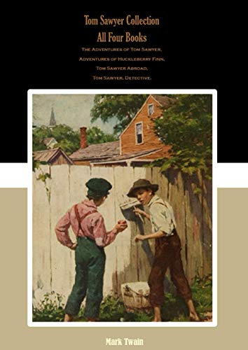 Tom Sawyer Collection: All Four Books: The Adventures of Tom Sawyer, Adventures of Huckleberry Finn, Tom Sawyer Abroad, Tom Sawyer, Detective.