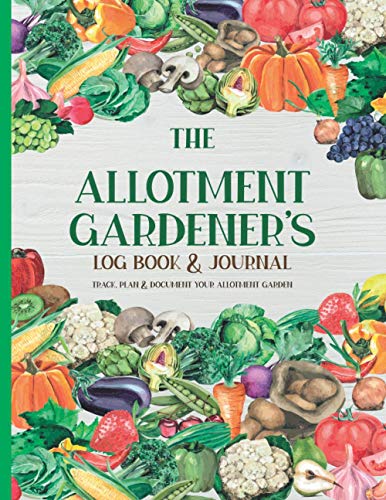 The Allotment Gardener’s Log Book & Journal: Track, Plan & Document Your Allotment Garden With Planning Pages