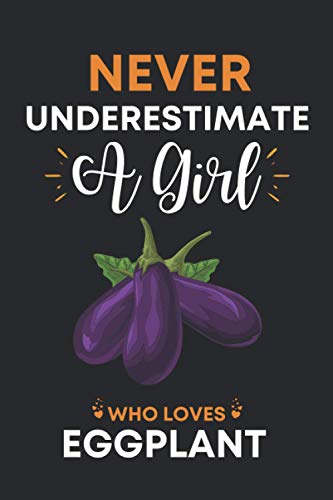 Never Underestimate A Girl Who Loves Eggplant: Cute Eggplant Gifts: Unique Eggplant Lovers Notebook Gag Gift Ideas For Girls Sister Daughter Mother ... Present Blank Lined Journal For Notes