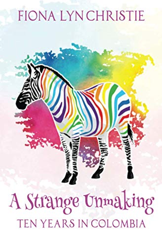 A Strange Unmaking: Ten Years in Colombia